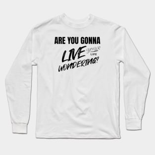 Are you gonna live your life wondering? Long Sleeve T-Shirt